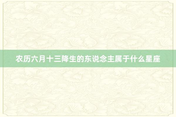 农历六月十三降生的东说念主属于什么星座