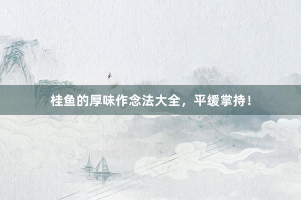 桂鱼的厚味作念法大全,平缓掌持!